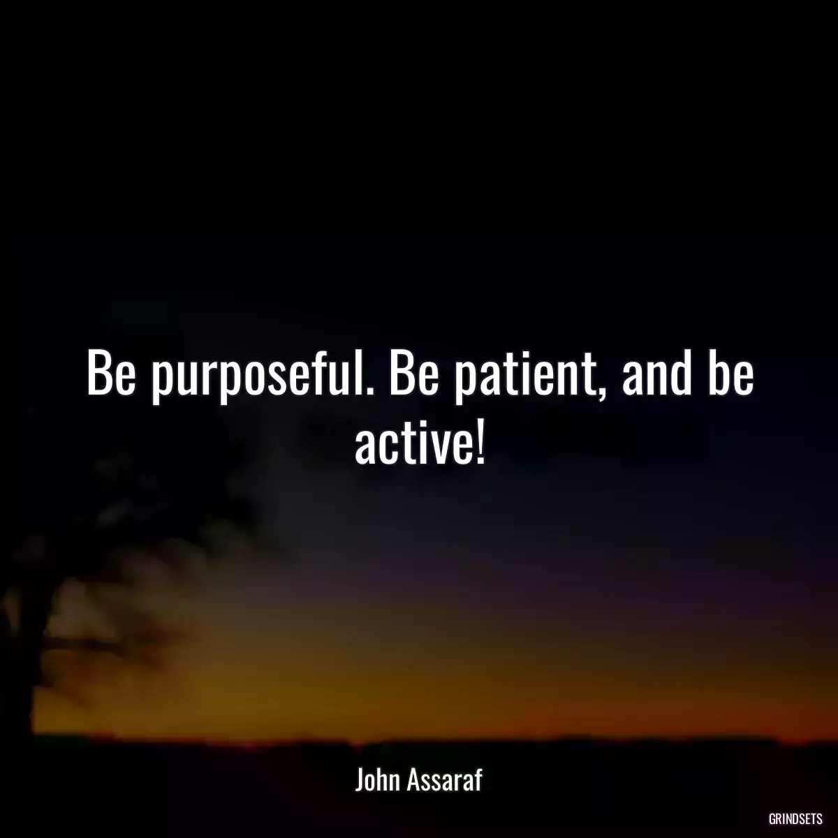 Be purposeful. Be patient, and be active!