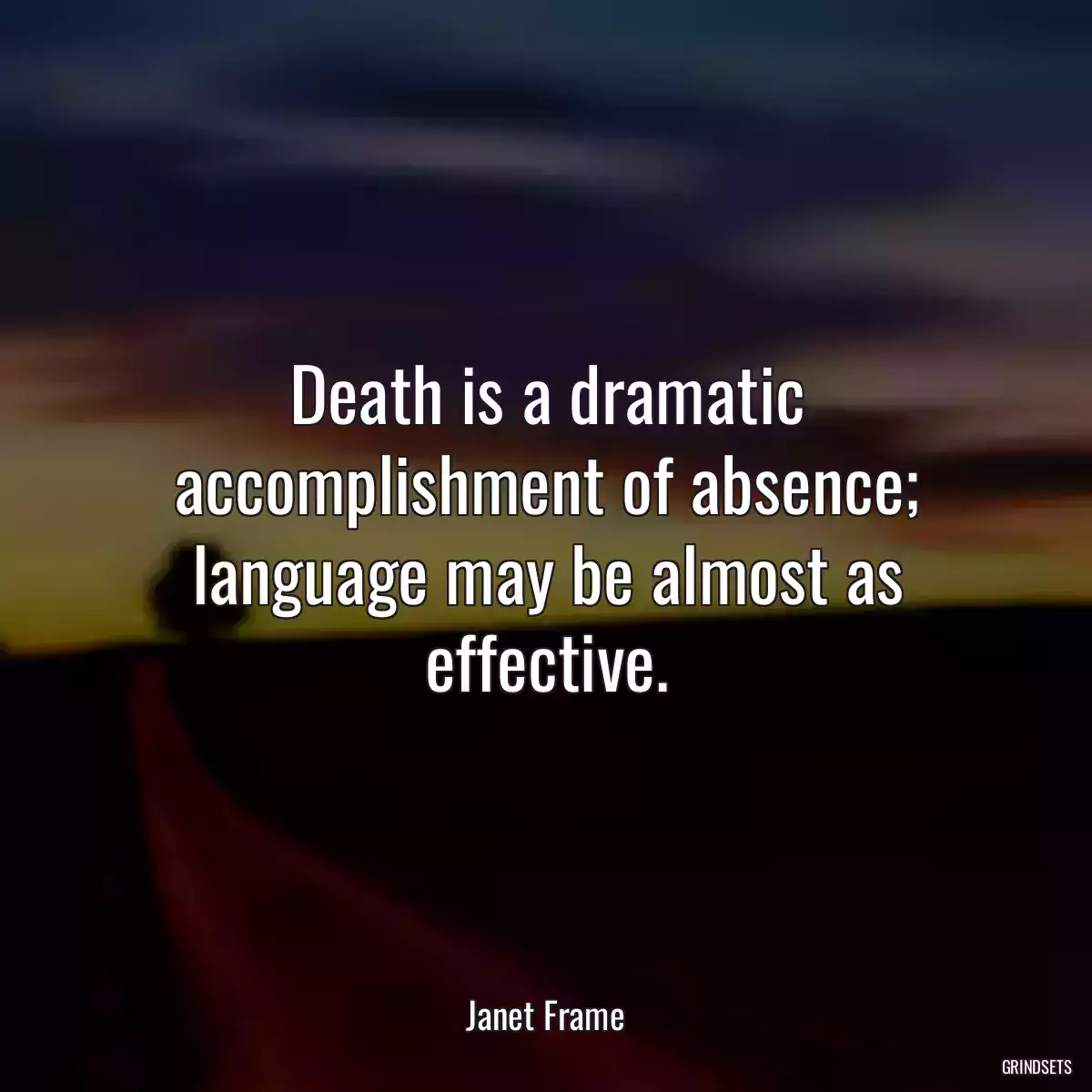 Death is a dramatic accomplishment of absence; language may be almost as effective.