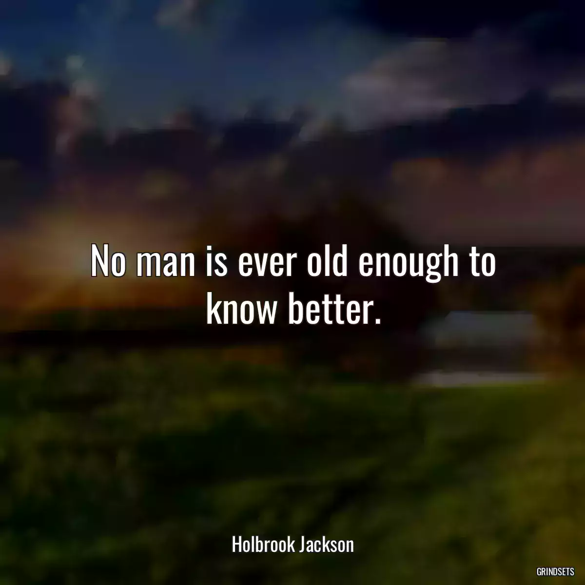 No man is ever old enough to know better.