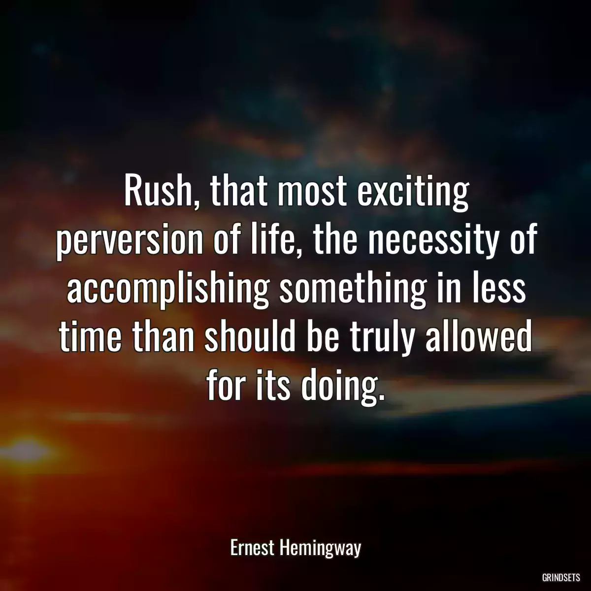 Rush, that most exciting perversion of life, the necessity of accomplishing something in less time than should be truly allowed for its doing.