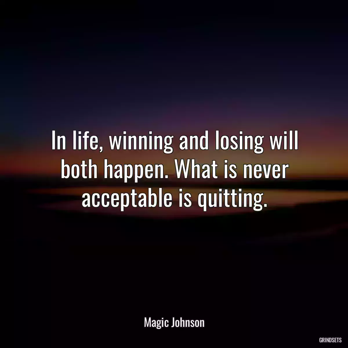 In life, winning and losing will both happen. What is never acceptable is quitting.