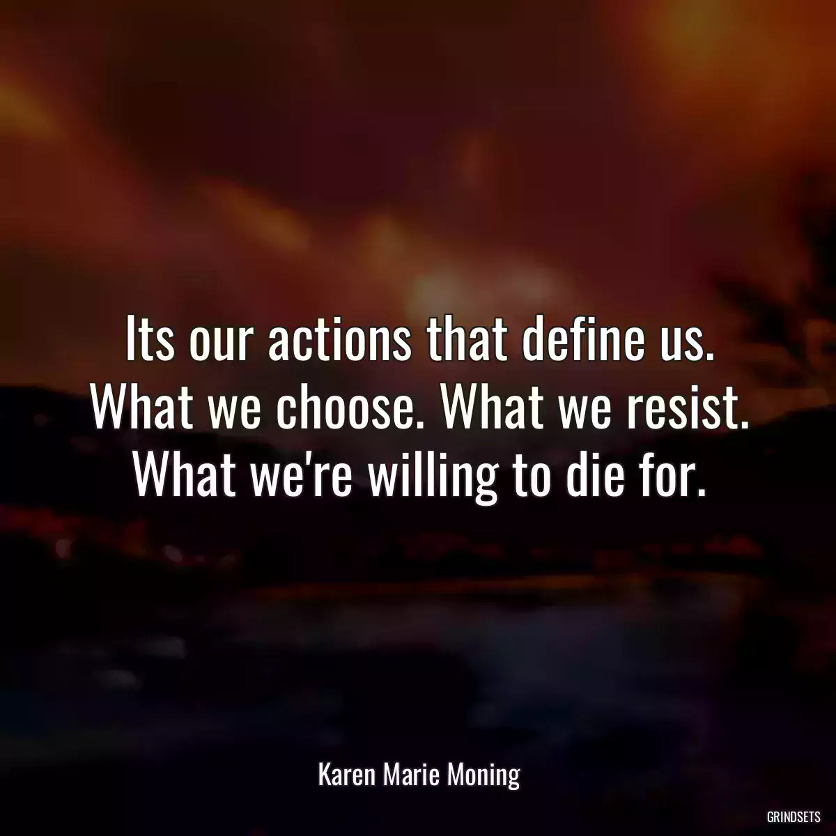 Its our actions that define us. What we choose. What we resist. What we\'re willing to die for.