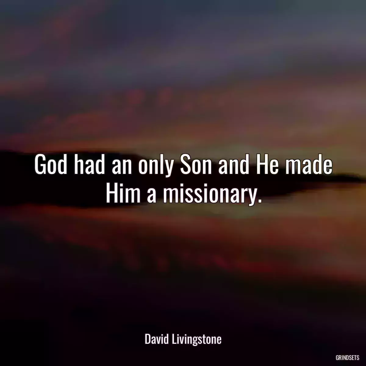 God had an only Son and He made Him a missionary.