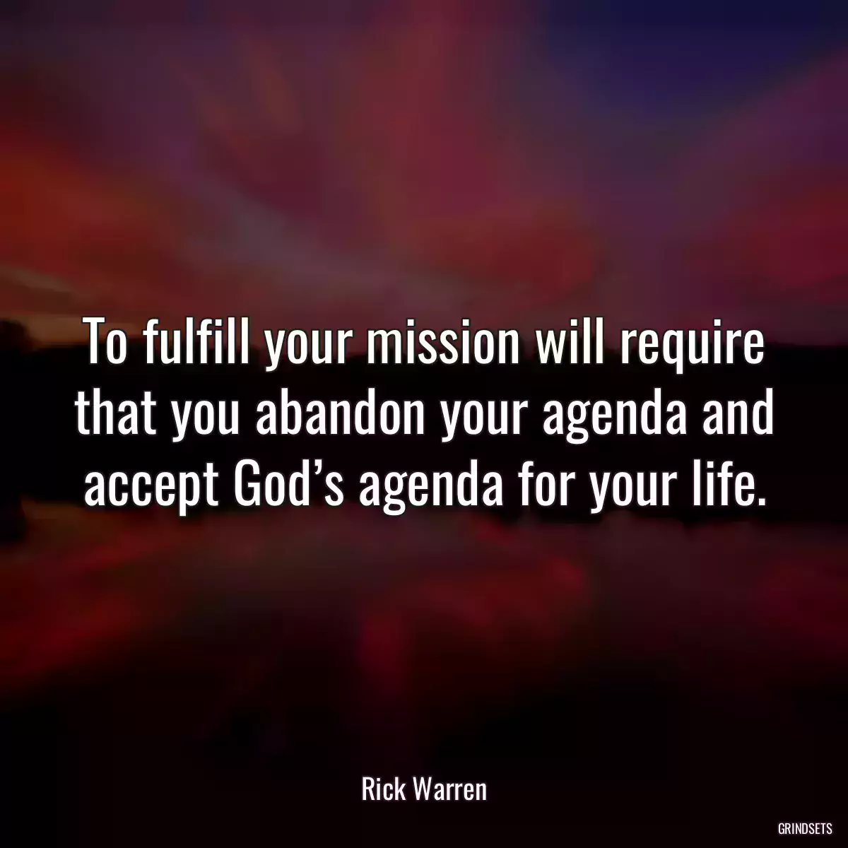 To fulfill your mission will require that you abandon your agenda and accept God’s agenda for your life.