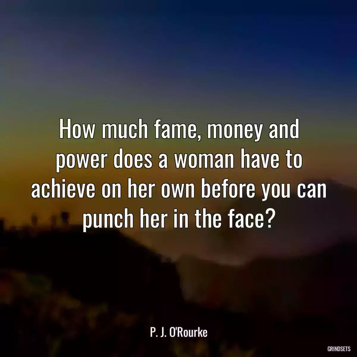 How much fame, money and power does a woman have to achieve on her own before you can punch her in the face?