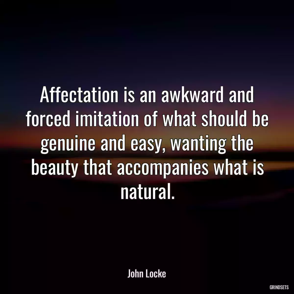 Affectation is an awkward and forced imitation of what should be genuine and easy, wanting the beauty that accompanies what is natural.