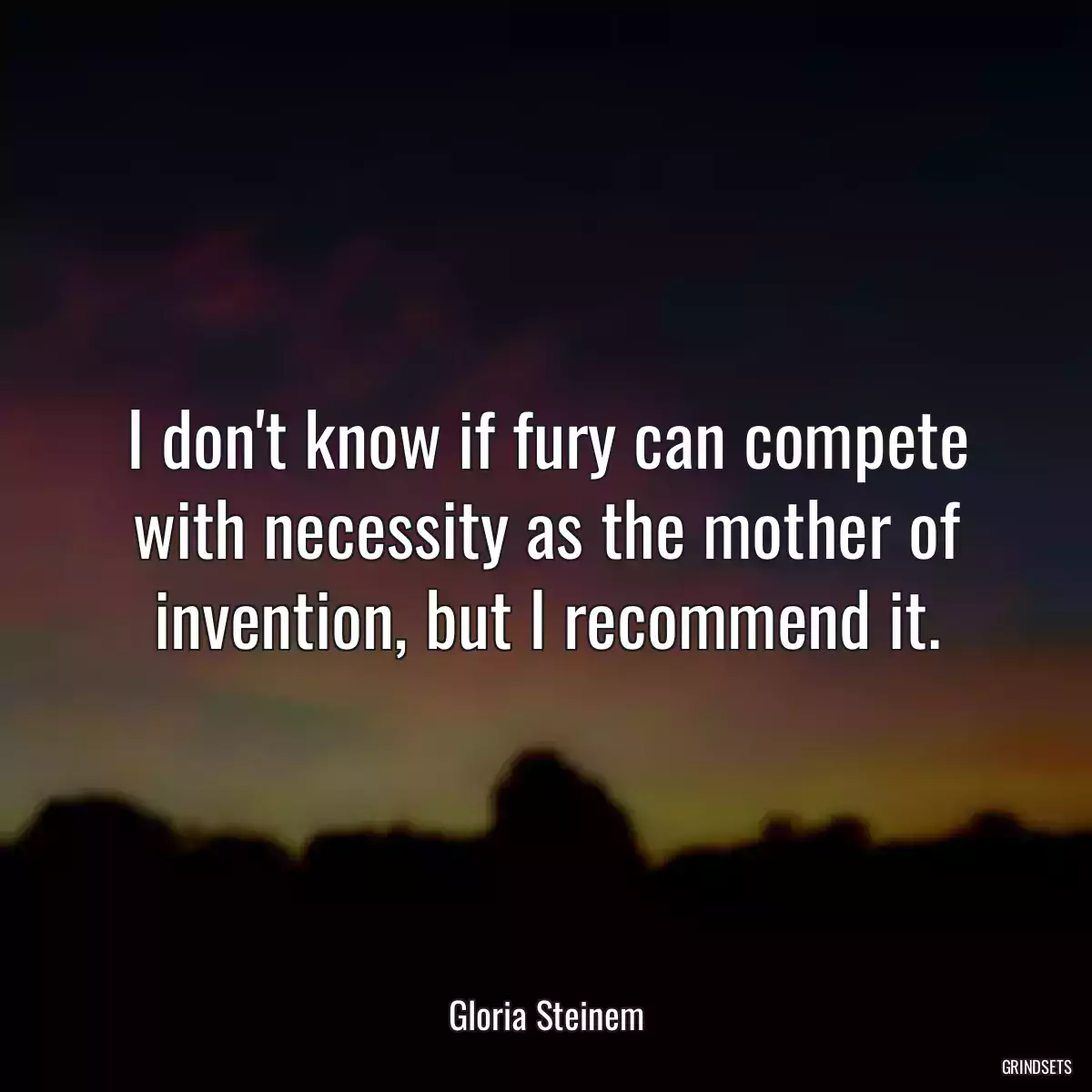 I don\'t know if fury can compete with necessity as the mother of invention, but I recommend it.