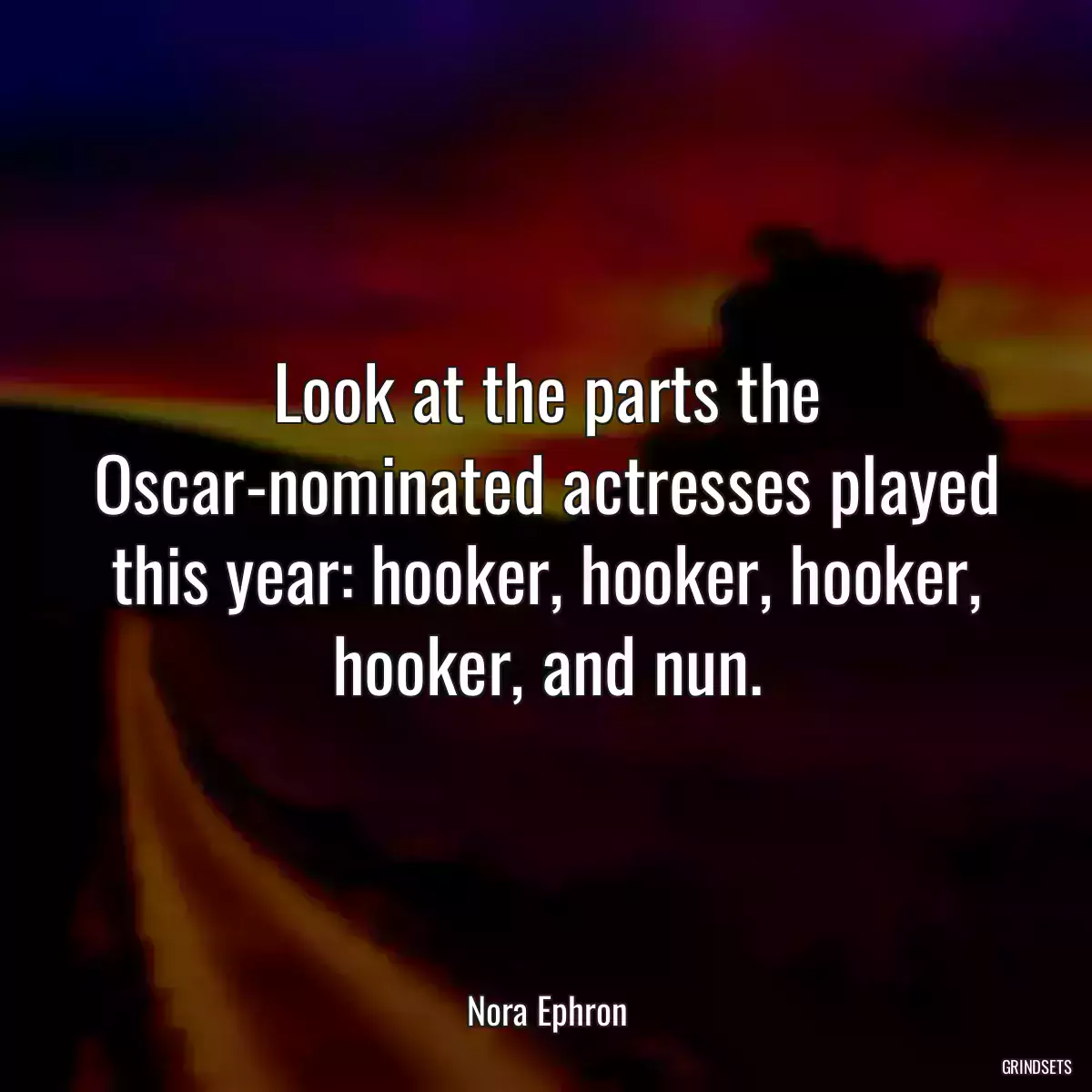 Look at the parts the Oscar-nominated actresses played this year: hooker, hooker, hooker, hooker, and nun.