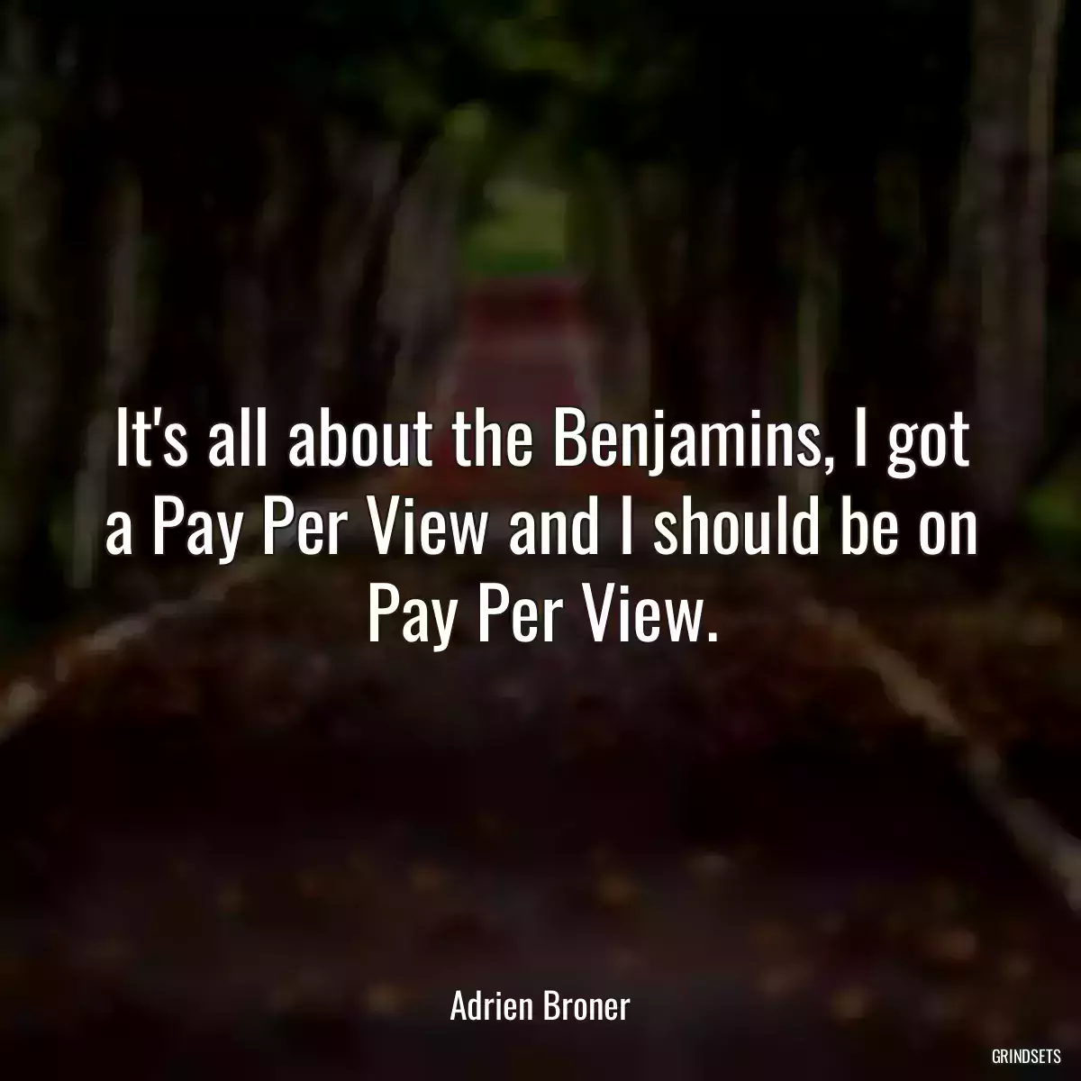 It\'s all about the Benjamins, I got a Pay Per View and I should be on Pay Per View.