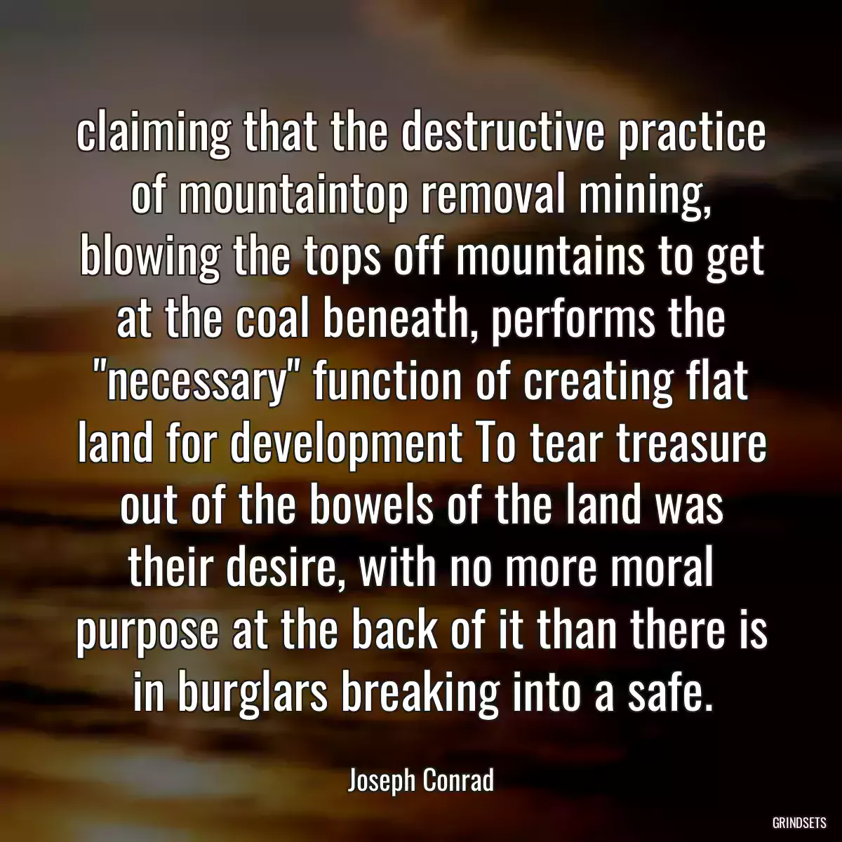 claiming that the destructive practice of mountaintop removal mining, blowing the tops off mountains to get at the coal beneath, performs the \