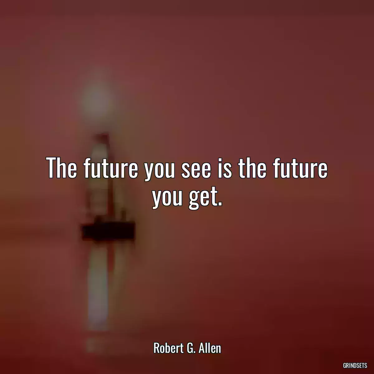 The future you see is the future you get.