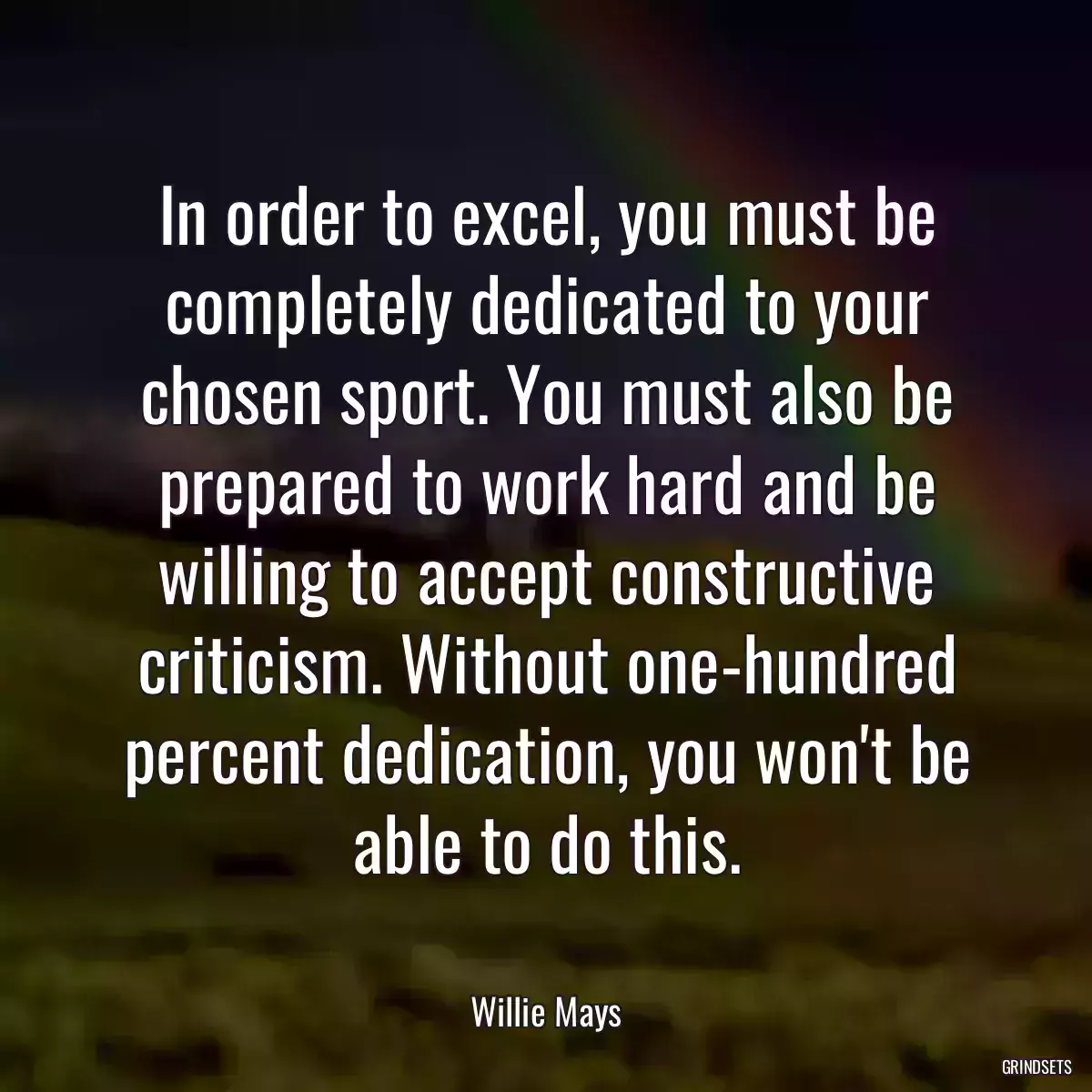 In order to excel, you must be completely dedicated to your chosen sport. You must also be prepared to work hard and be willing to accept constructive criticism. Without one-hundred percent dedication, you won\'t be able to do this.