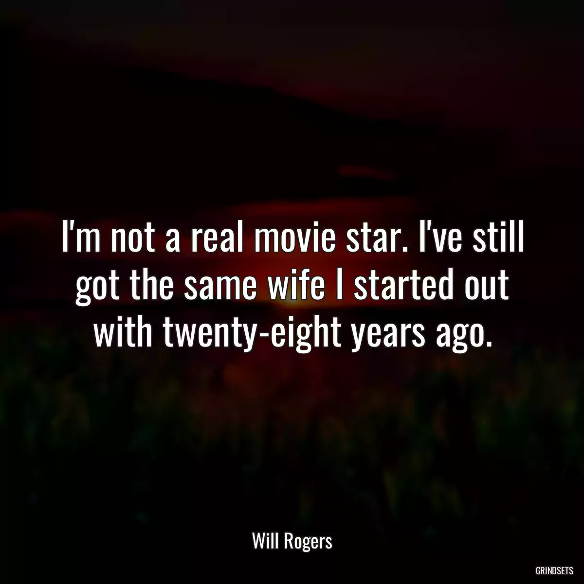 I\'m not a real movie star. I\'ve still got the same wife I started out with twenty-eight years ago.