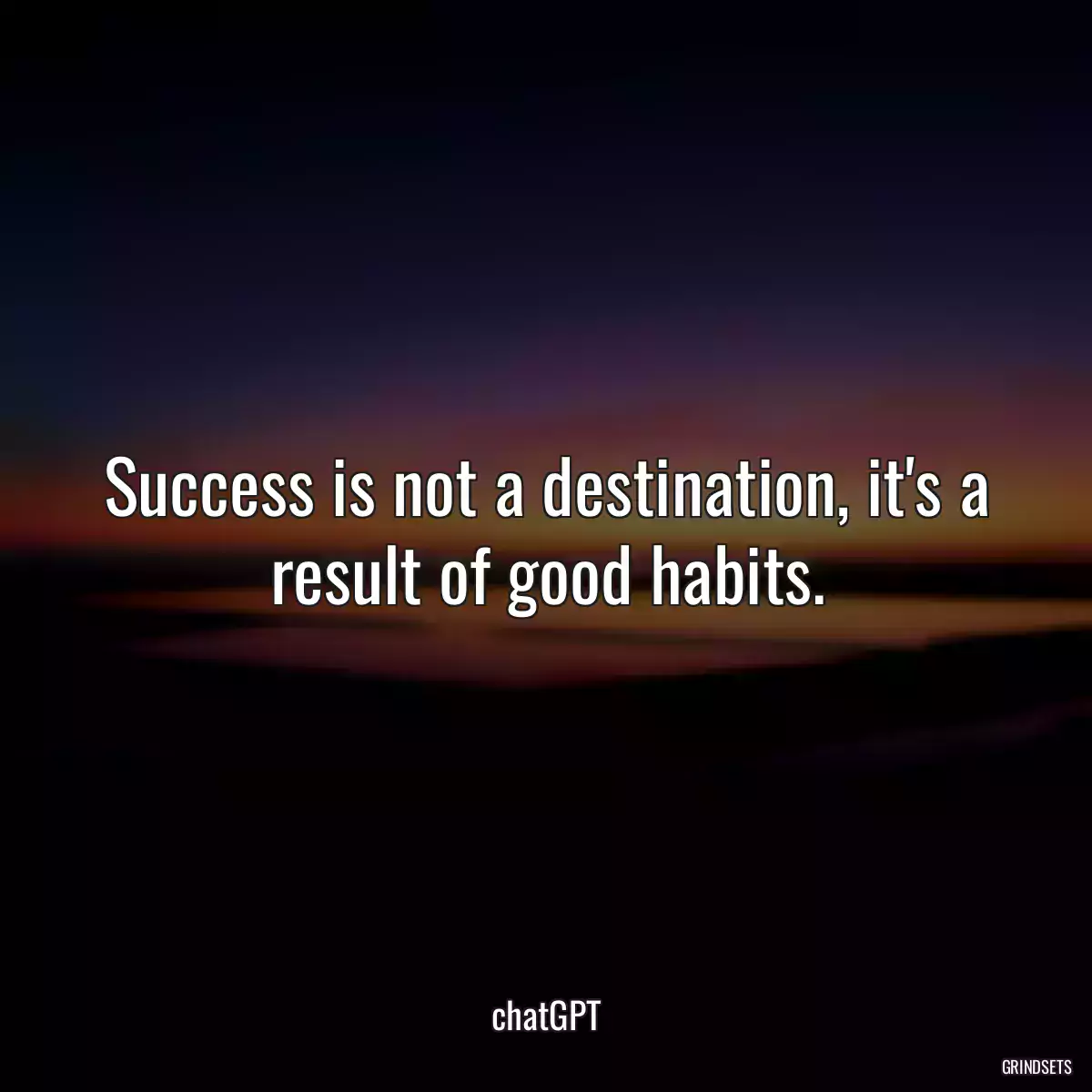 Success is not a destination, it\'s a result of good habits.