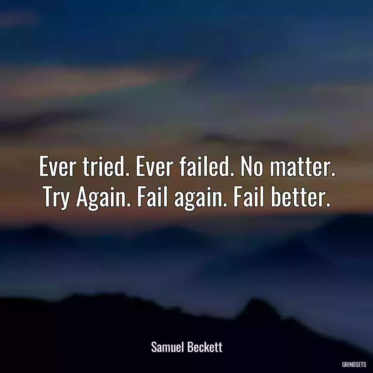 Ever tried. Ever failed. No matter. Try Again. Fail again. Fail better.