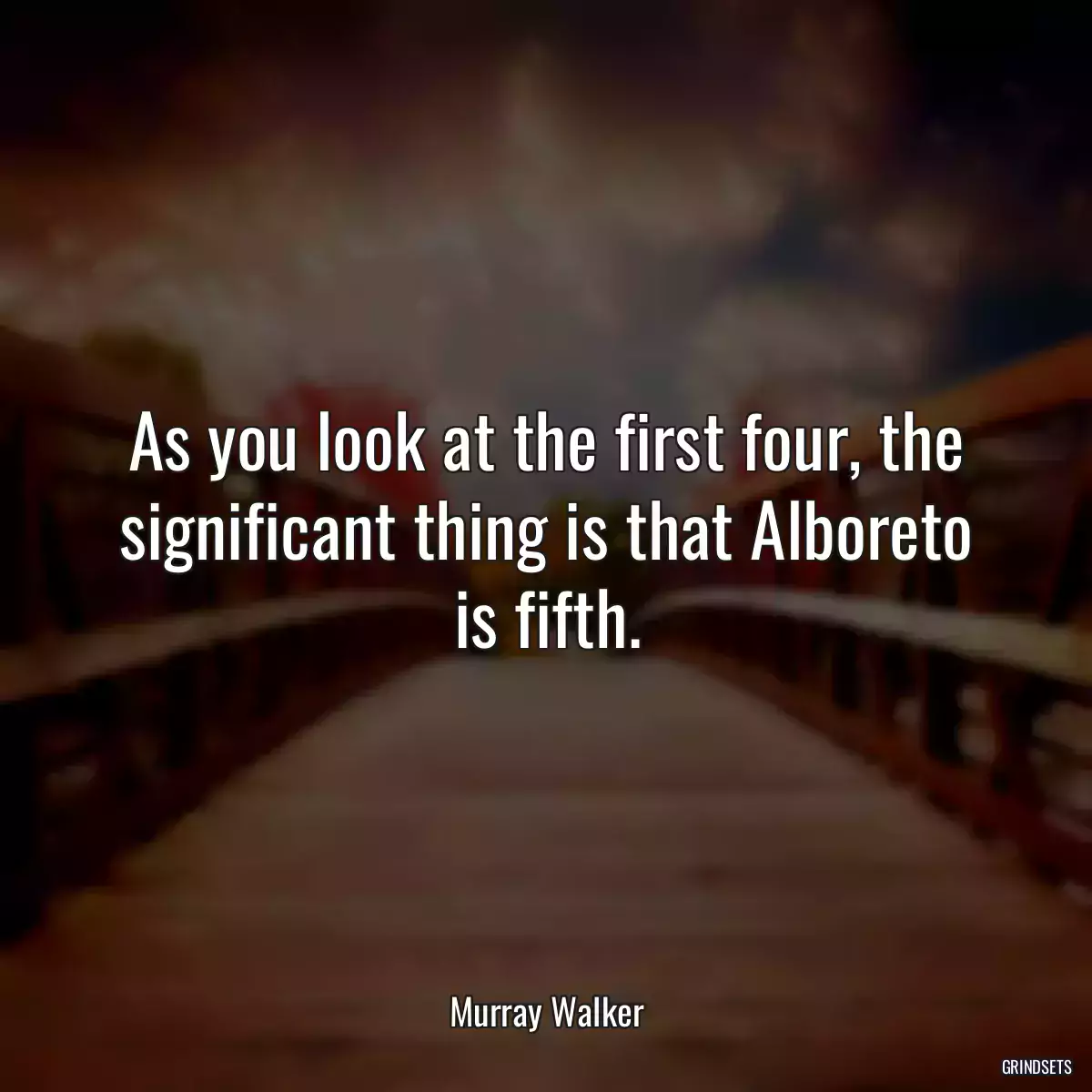 As you look at the first four, the significant thing is that Alboreto is fifth.