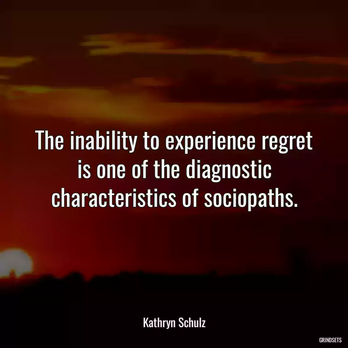 The inability to experience regret is one of the diagnostic characteristics of sociopaths.