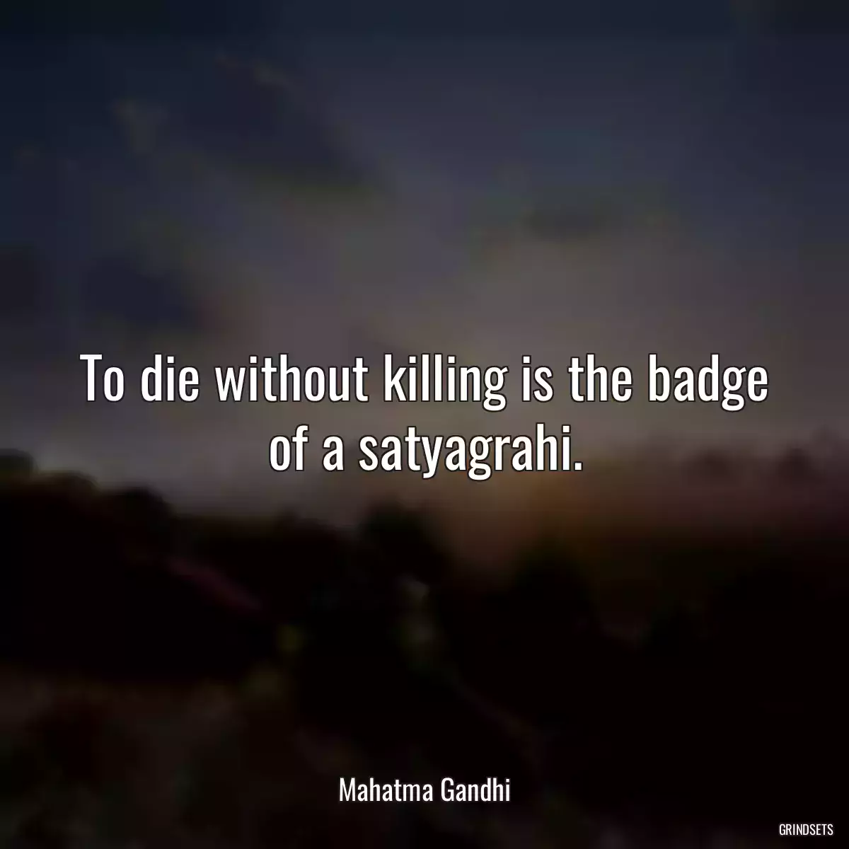 To die without killing is the badge of a satyagrahi.