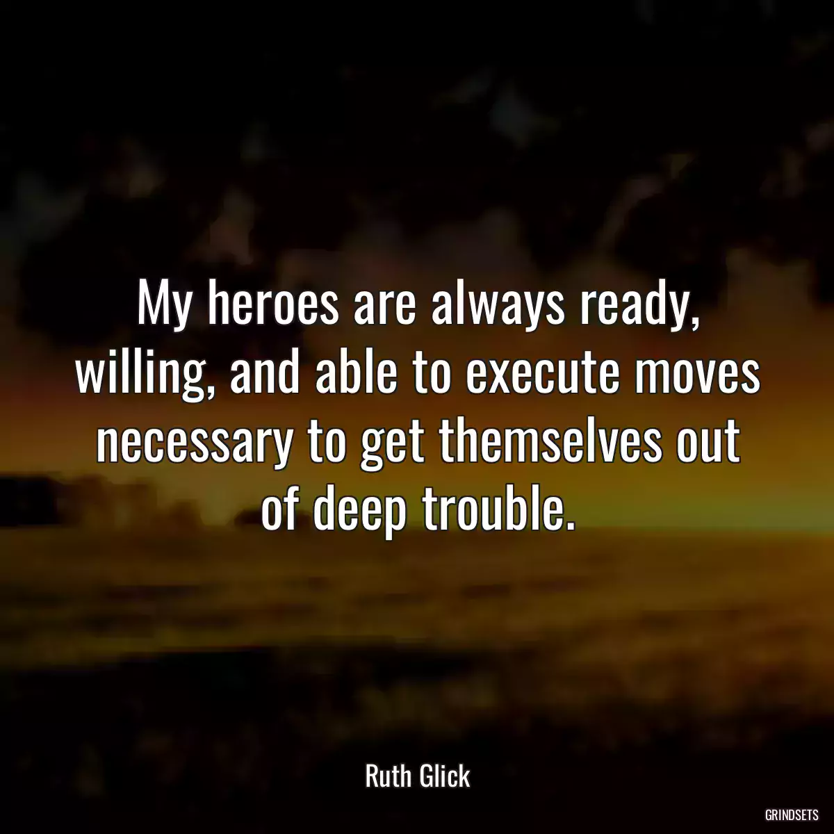 My heroes are always ready, willing, and able to execute moves necessary to get themselves out of deep trouble.