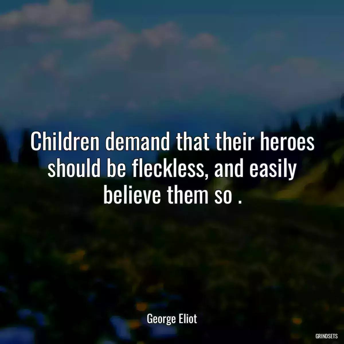 Children demand that their heroes should be fleckless, and easily believe them so .