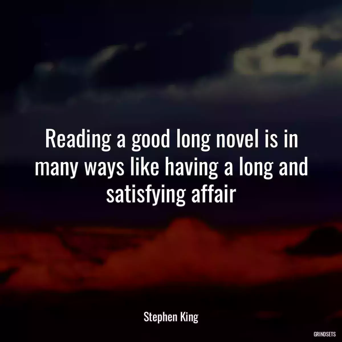 Reading a good long novel is in many ways like having a long and satisfying affair