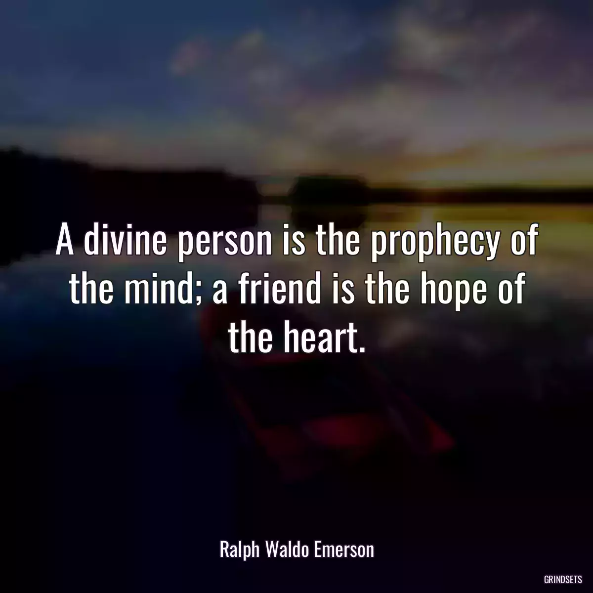 A divine person is the prophecy of the mind; a friend is the hope of the heart.