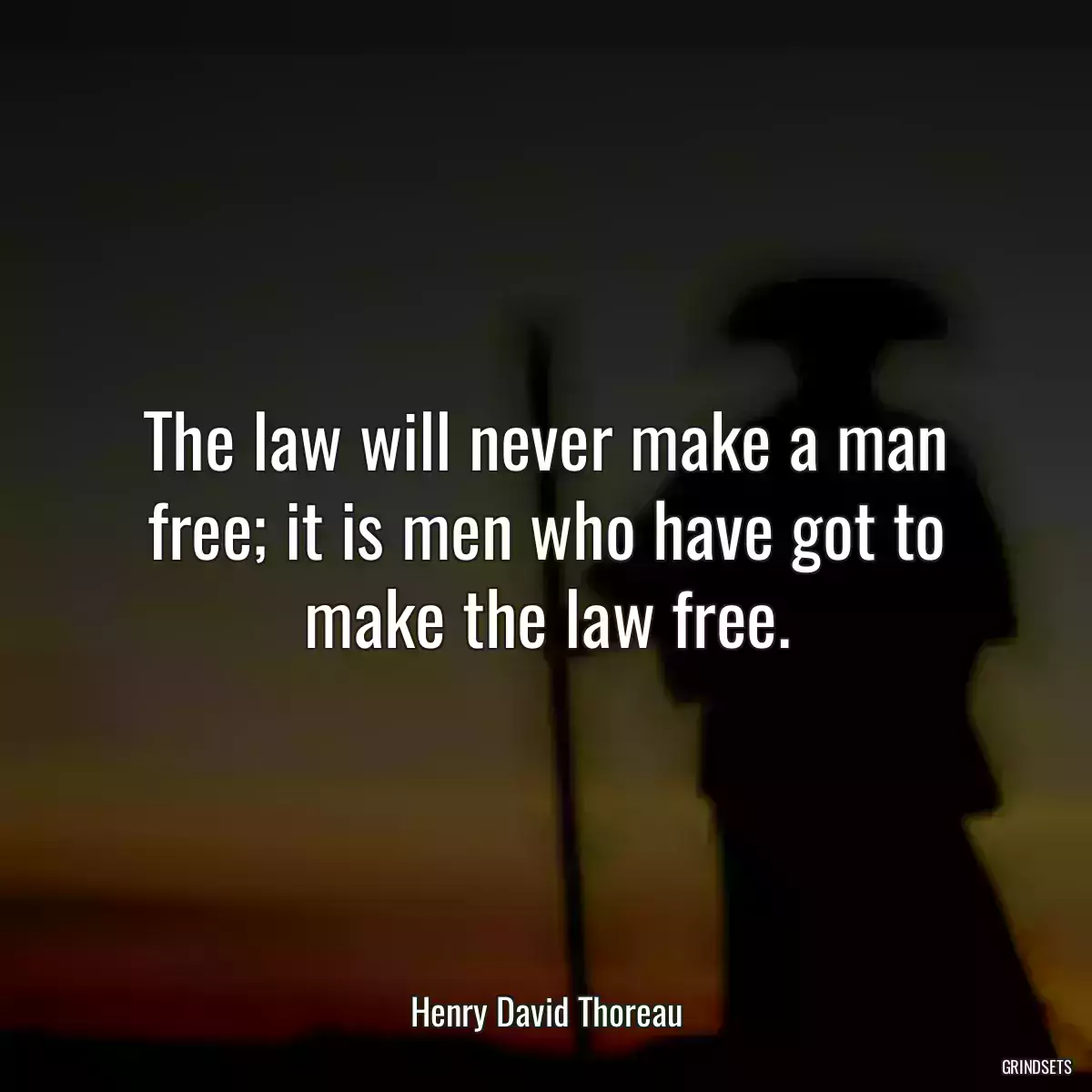 The law will never make a man free; it is men who have got to make the law free.