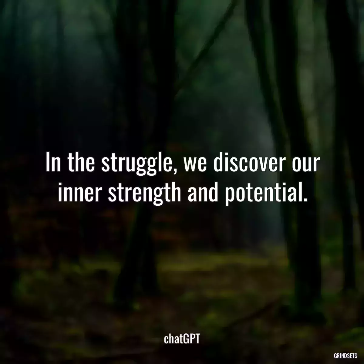 In the struggle, we discover our inner strength and potential.