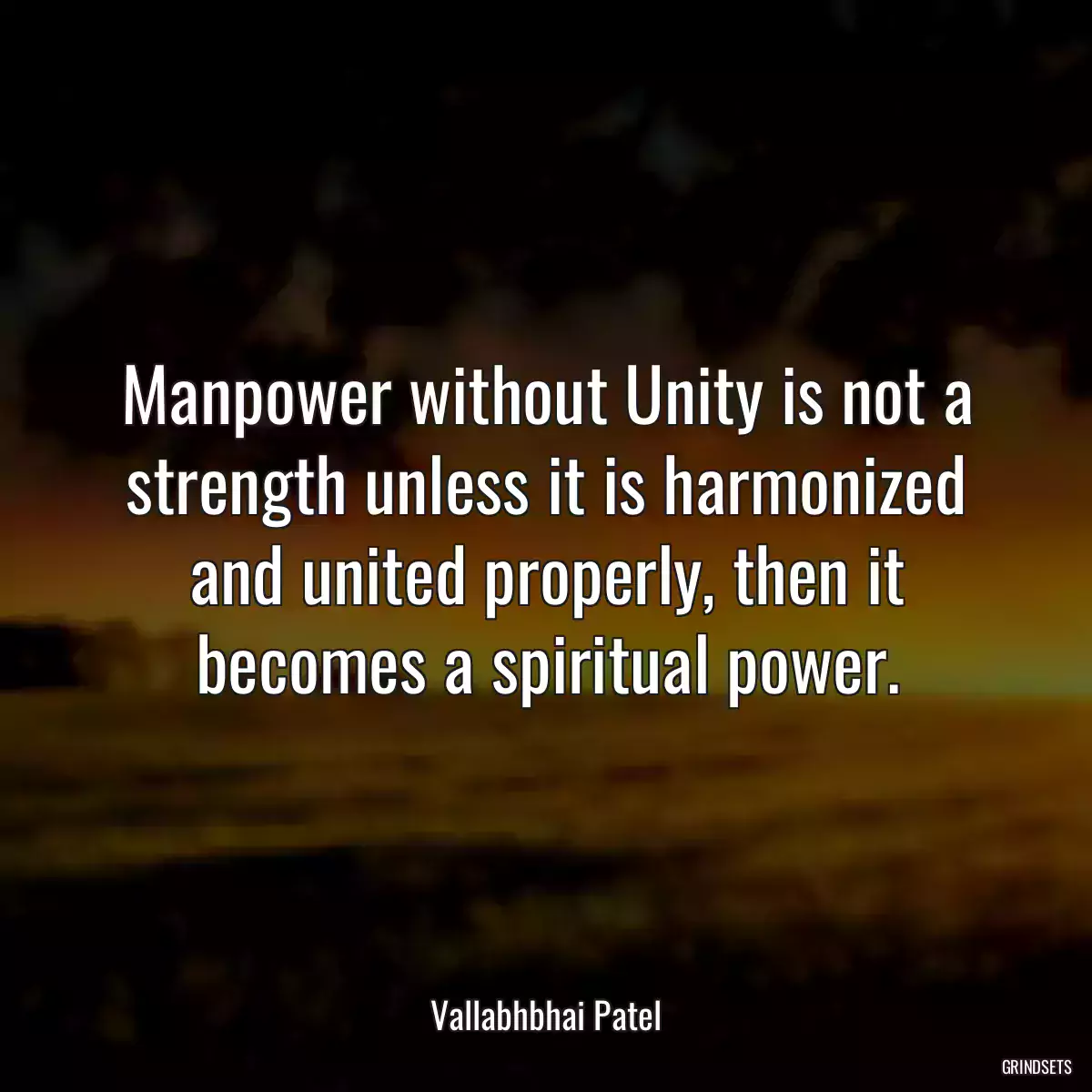 Manpower without Unity is not a strength unless it is harmonized and united properly, then it becomes a spiritual power.