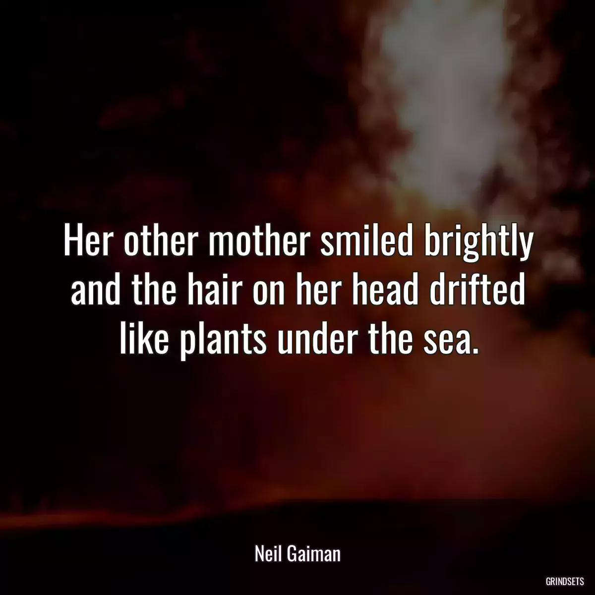 Her other mother smiled brightly and the hair on her head drifted like plants under the sea.