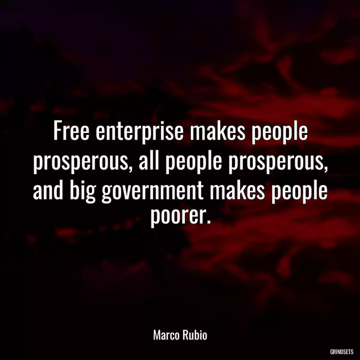 Free enterprise makes people prosperous, all people prosperous, and big government makes people poorer.