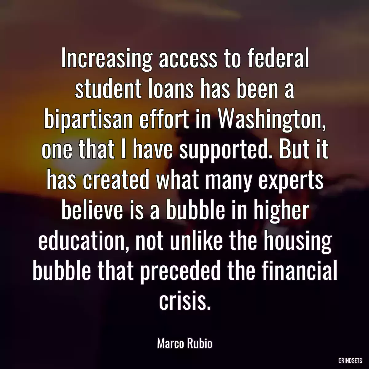 Increasing access to federal student loans has been a bipartisan effort in Washington, one that I have supported. But it has created what many experts believe is a bubble in higher education, not unlike the housing bubble that preceded the financial crisis.