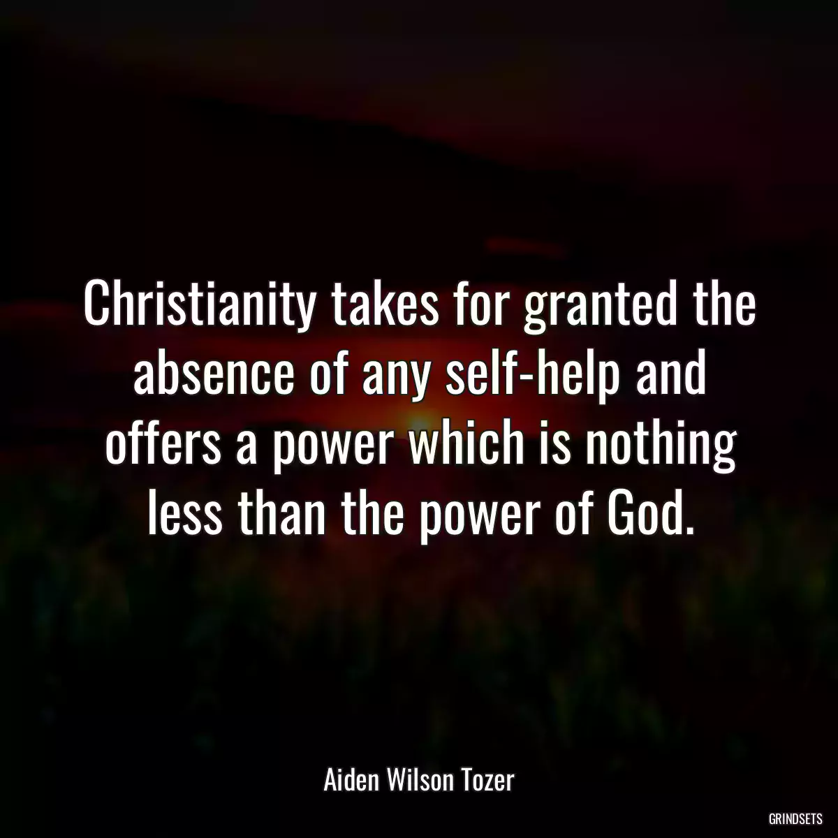 Christianity takes for granted the absence of any self-help and offers a power which is nothing less than the power of God.