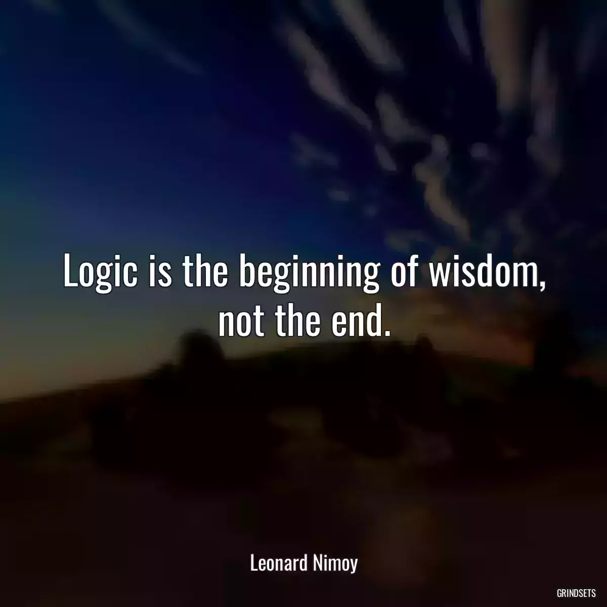 Logic is the beginning of wisdom, not the end.