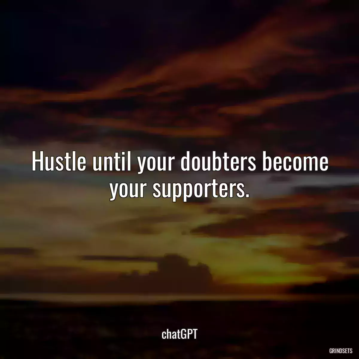 Hustle until your doubters become your supporters.