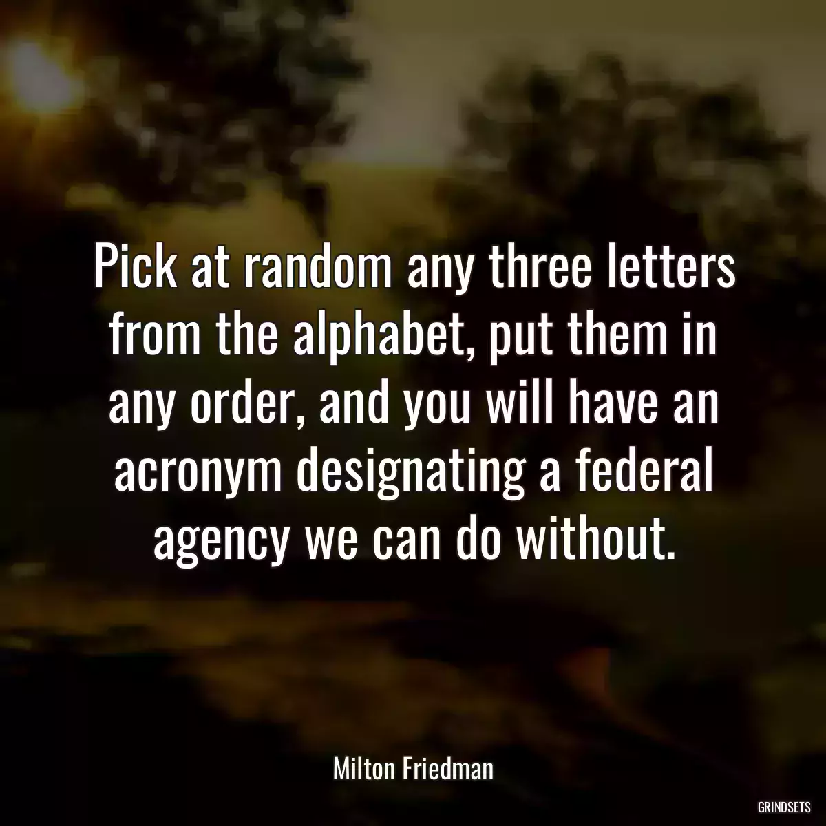 Pick at random any three letters from the alphabet, put them in any order, and you will have an acronym designating a federal agency we can do without.