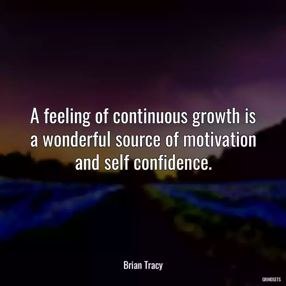 A feeling of continuous growth is a wonderful source of motivation and self confidence.
