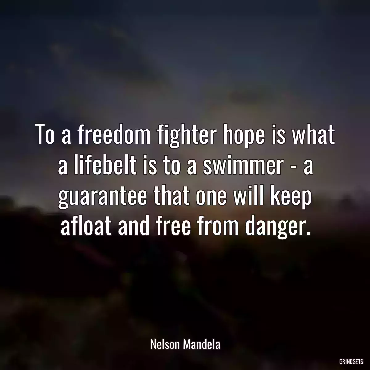 To a freedom fighter hope is what a lifebelt is to a swimmer - a guarantee that one will keep afloat and free from danger.