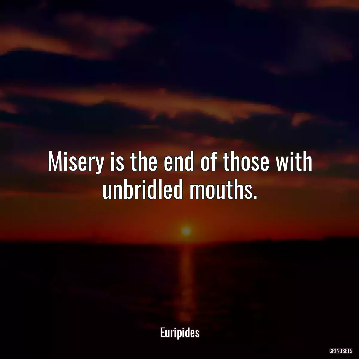 Misery is the end of those with unbridled mouths.