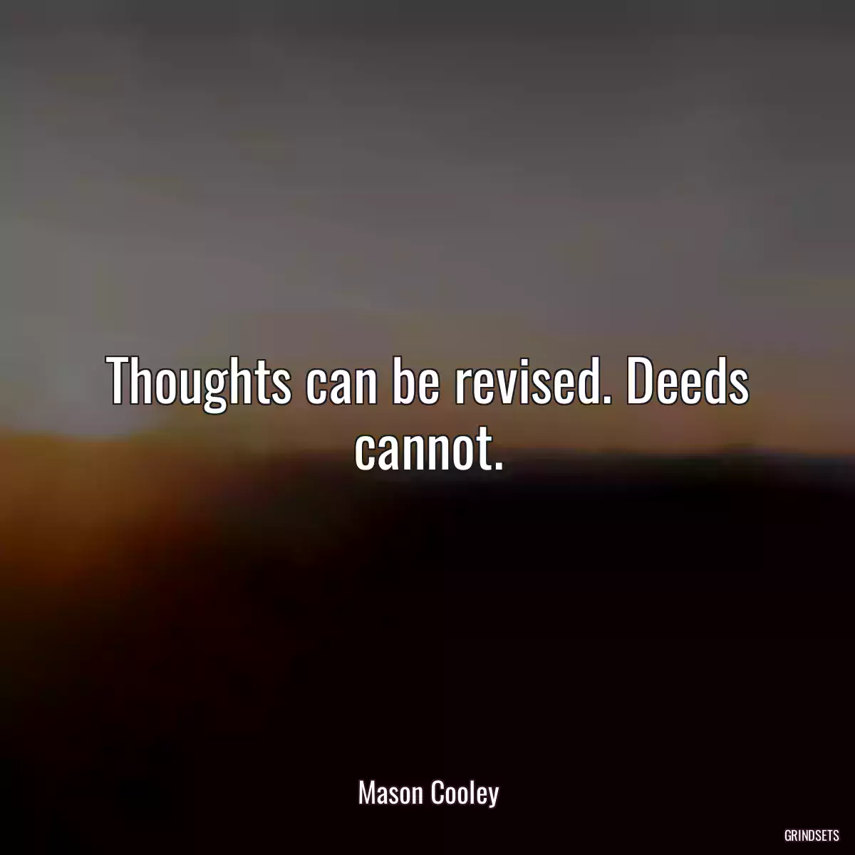 Thoughts can be revised. Deeds cannot.