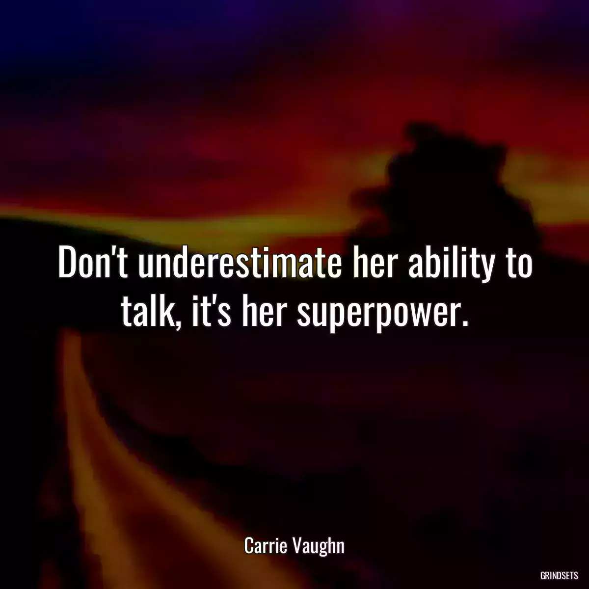 Don\'t underestimate her ability to talk, it\'s her superpower.