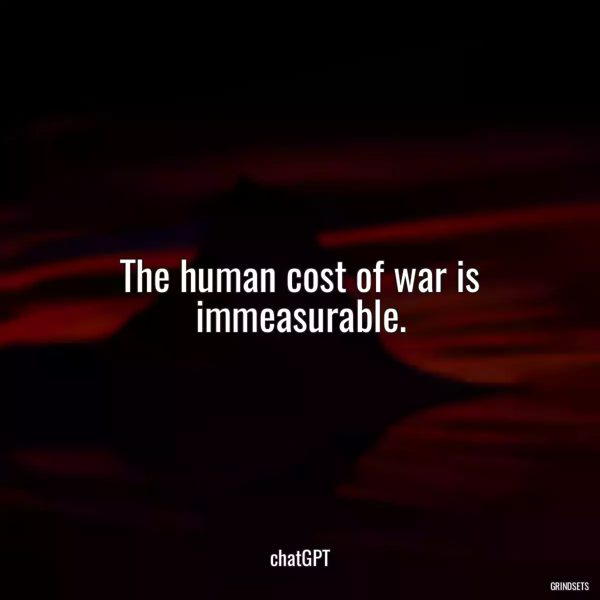 The human cost of war is immeasurable.