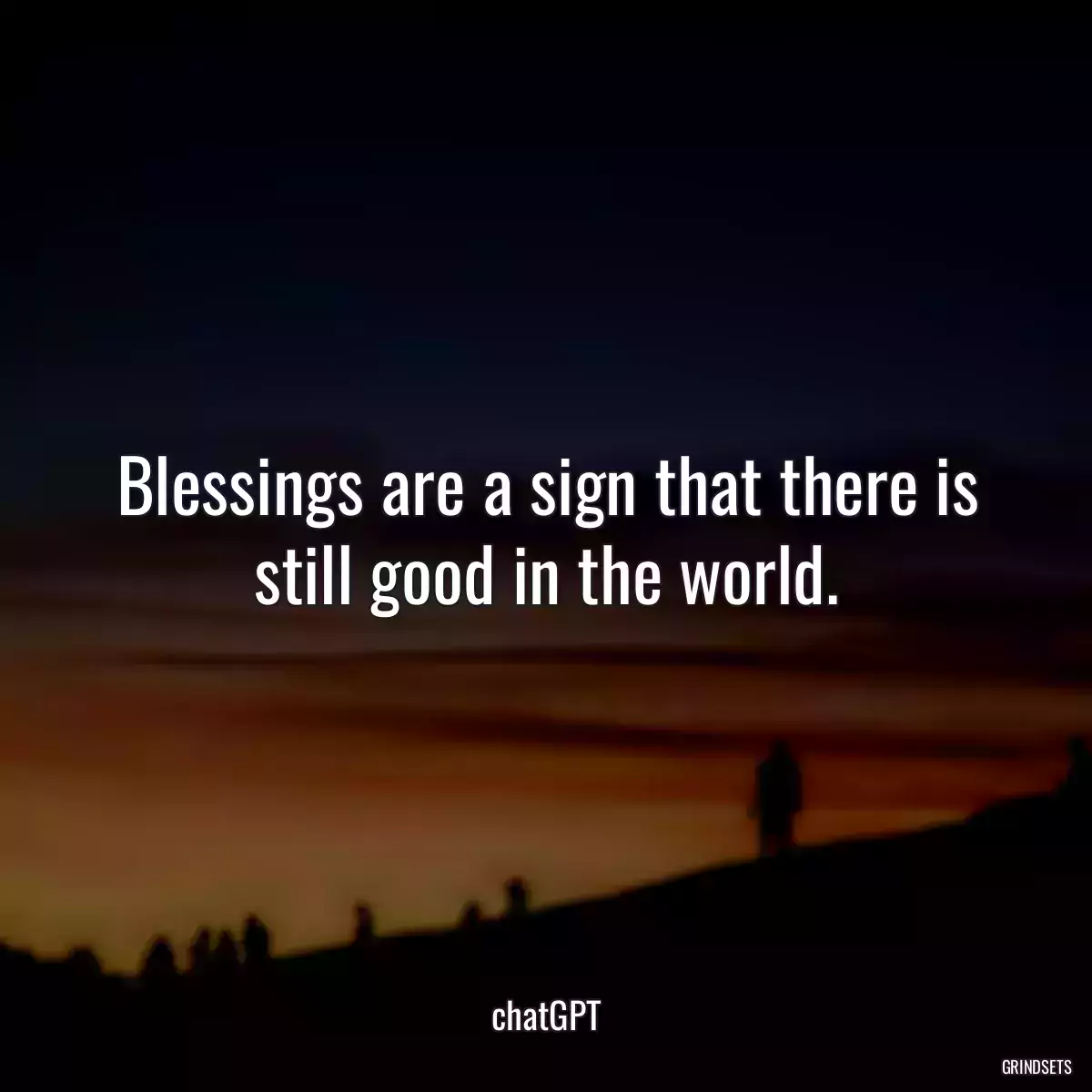 Blessings are a sign that there is still good in the world.