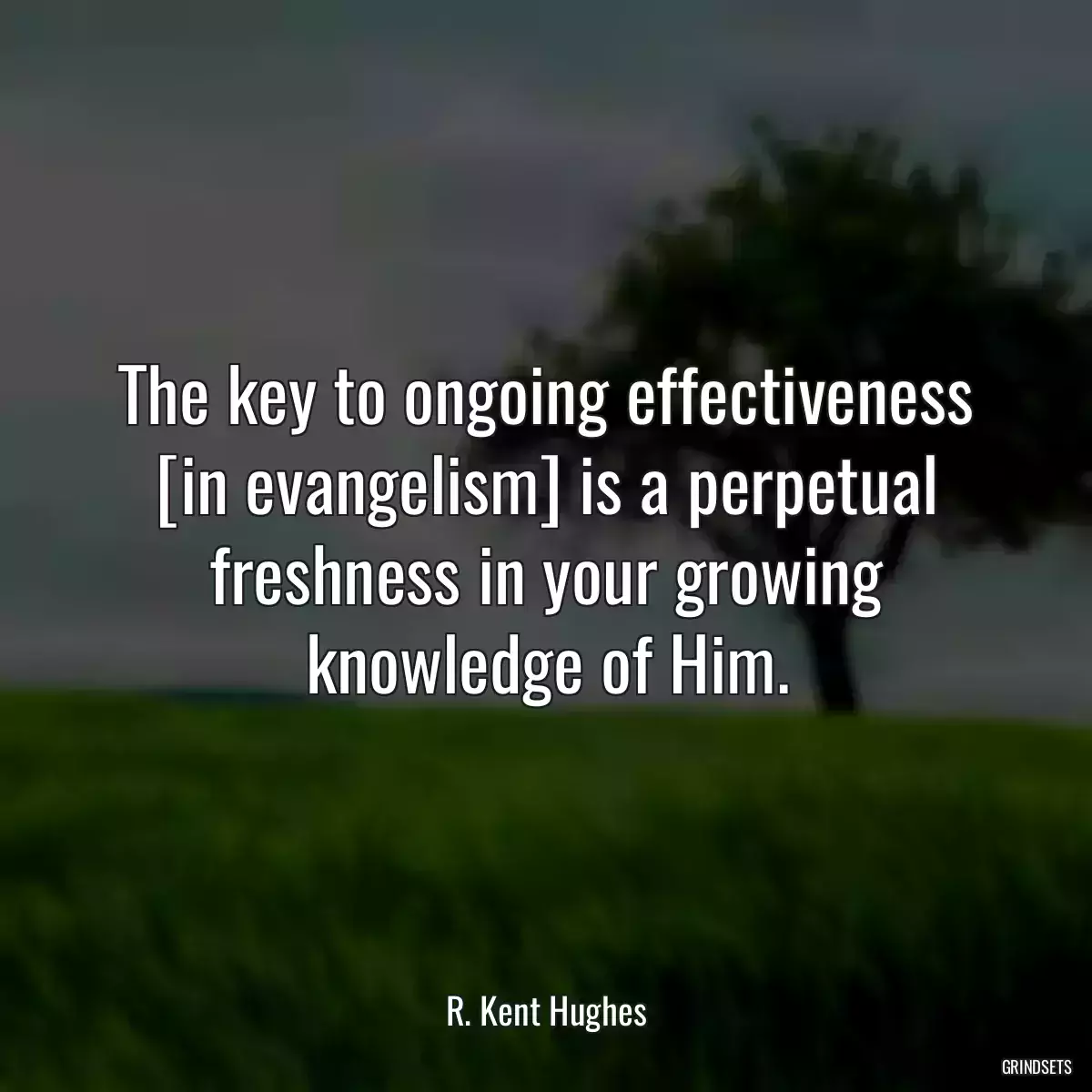 The key to ongoing effectiveness [in evangelism] is a perpetual freshness in your growing knowledge of Him.