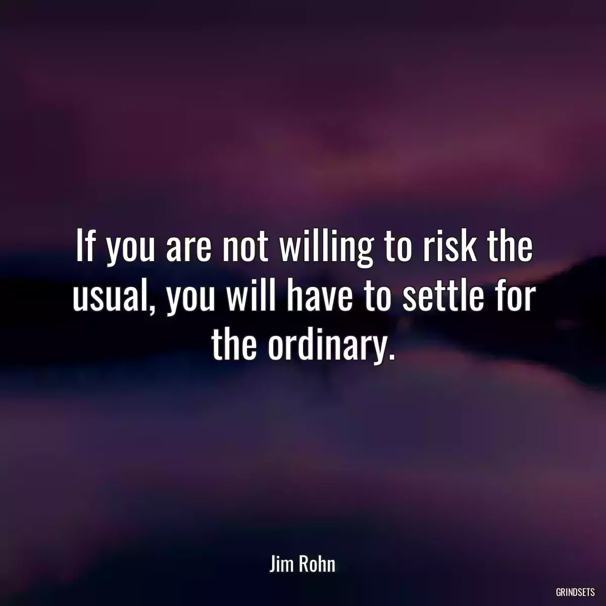 If you are not willing to risk the usual, you will have to settle for the ordinary.