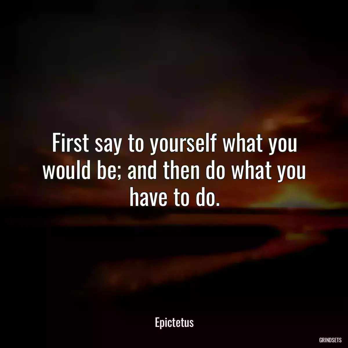 First say to yourself what you would be; and then do what you have to do.