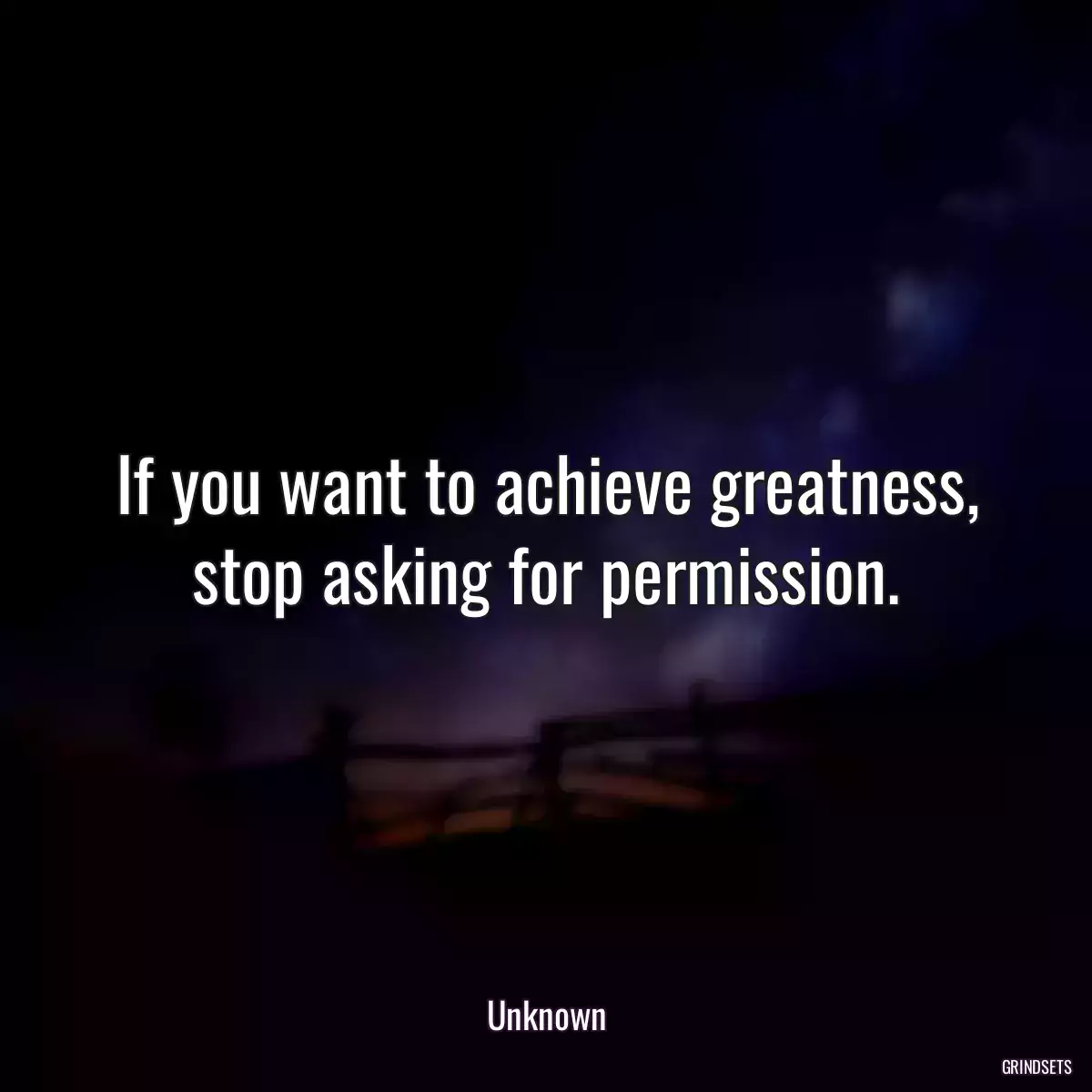 If you want to achieve greatness, stop asking for permission.