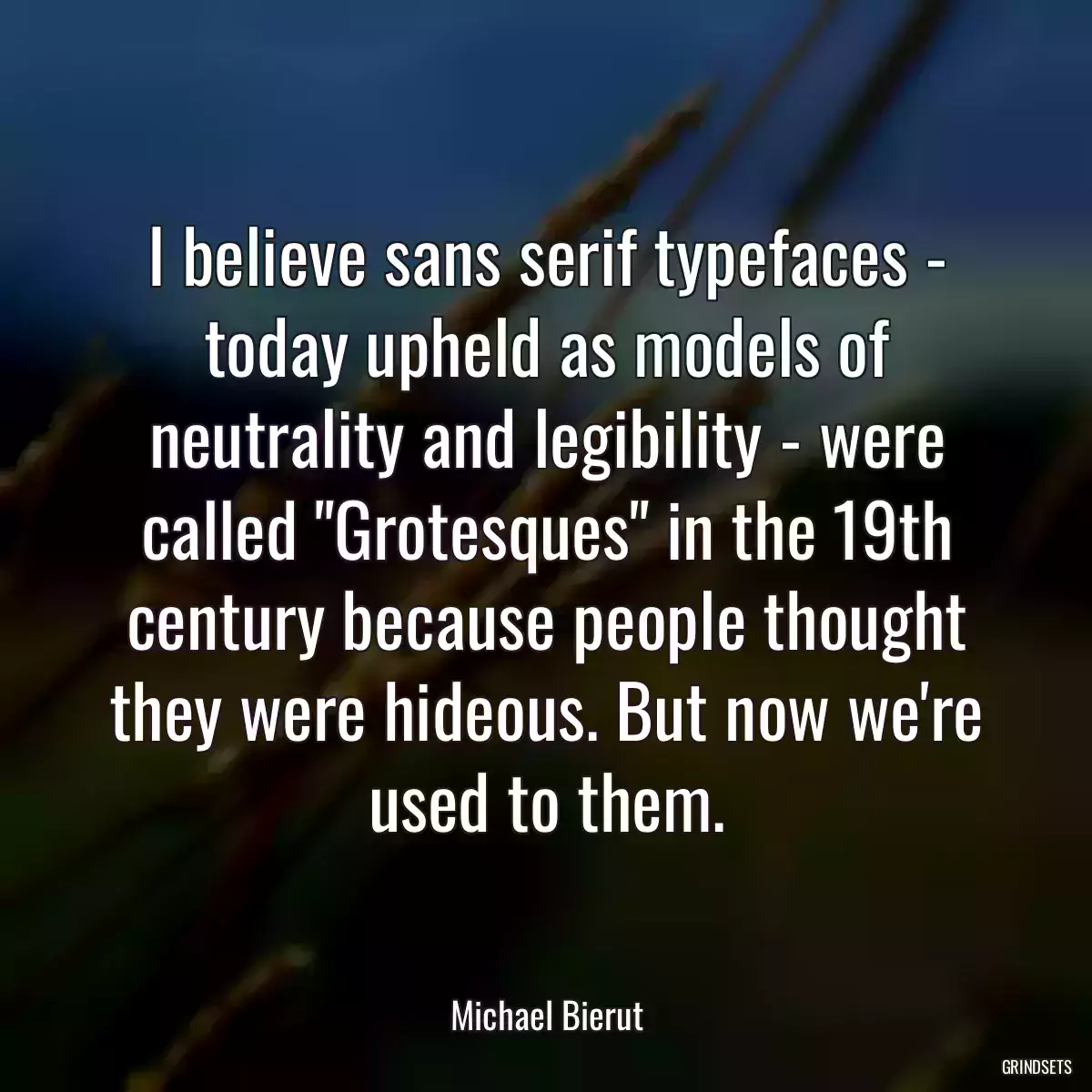 I believe sans serif typefaces - today upheld as models of neutrality and legibility - were called \