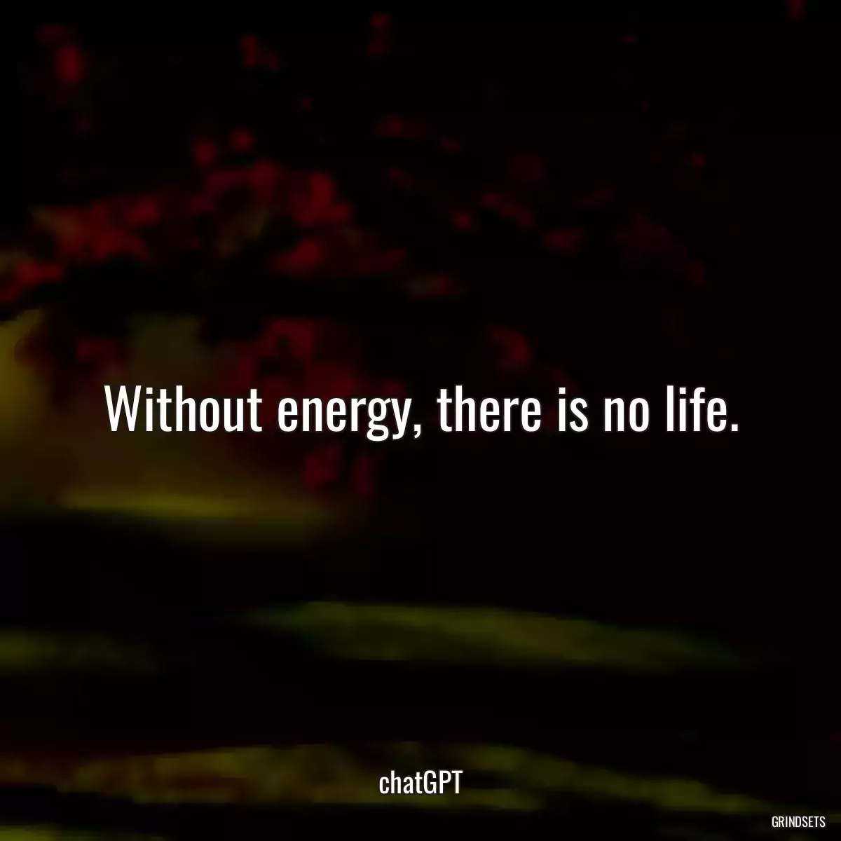 Without energy, there is no life.