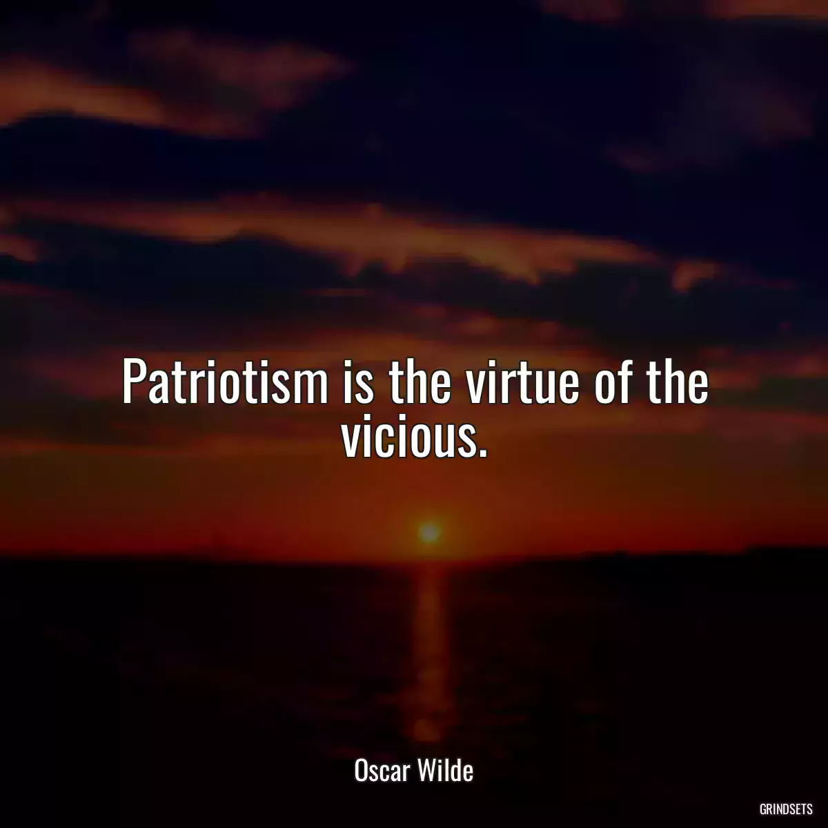 Patriotism is the virtue of the vicious.